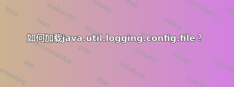 如何加载java.util.logging.config.file？