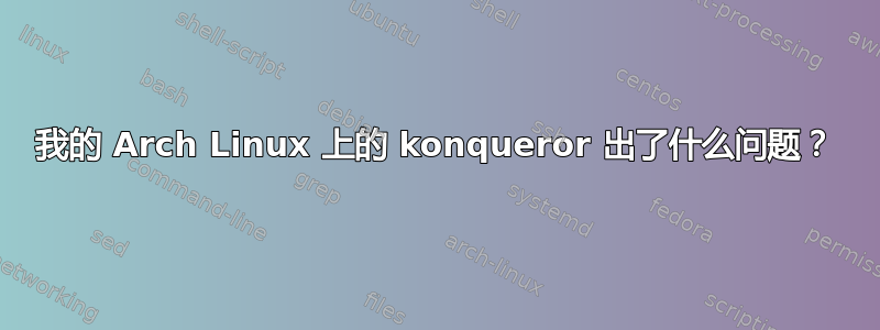 我的 Arch Linux 上的 konqueror 出了什么问题？