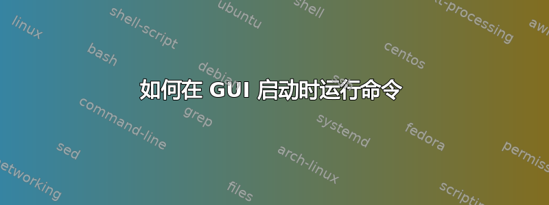 如何在 GUI 启动时运行命令