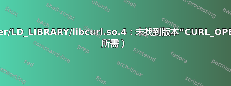 curl：/home/user/LD_LIBRARY/libcurl.so.4：未找到版本“CURL_OPENSSL_4”（curl 所需）