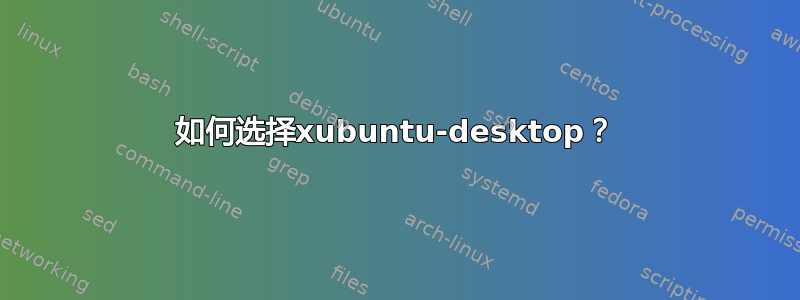 如何选择xubuntu-desktop？