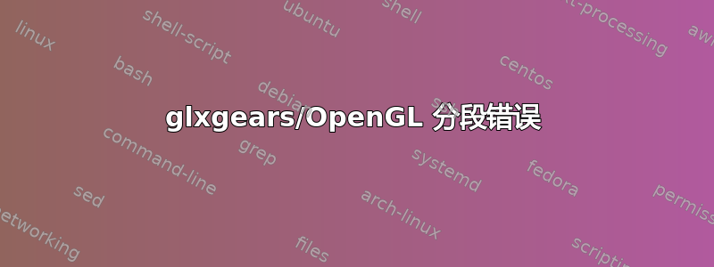 glxgears/OpenGL 分段错误