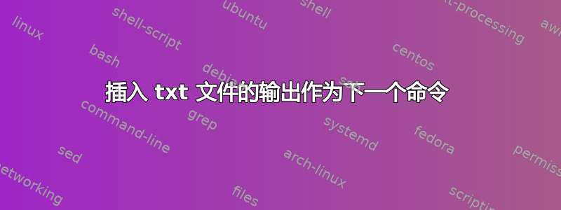 插入 txt 文件的输出作为下一个命令