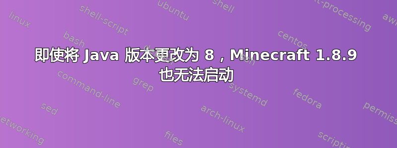 即使将 Java 版本更改为 8，Minecraft 1.8.9 也无法启动