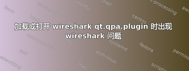 加载或打开 wireshark qt.qpa.plugin 时出现 wireshark 问题