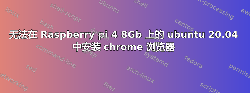 无法在 Raspberry pi 4 8​​Gb 上的 ubuntu 20.04 中安装 chrome 浏览器