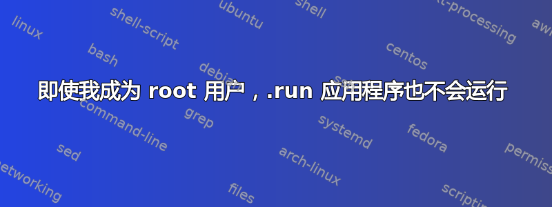 即使我成为 root 用户，.run 应用程序也不会运行