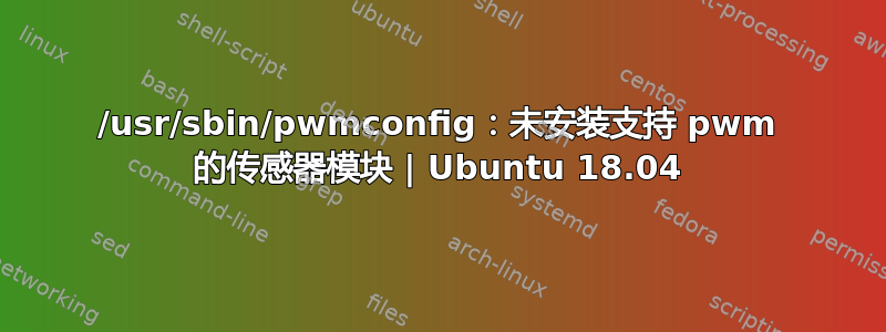 /usr/sbin/pwmconfig：未安装支持 pwm 的传感器模块 | Ubuntu 18.04