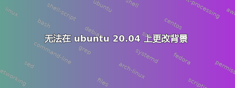 无法在 ubuntu 20.04 上更改背景