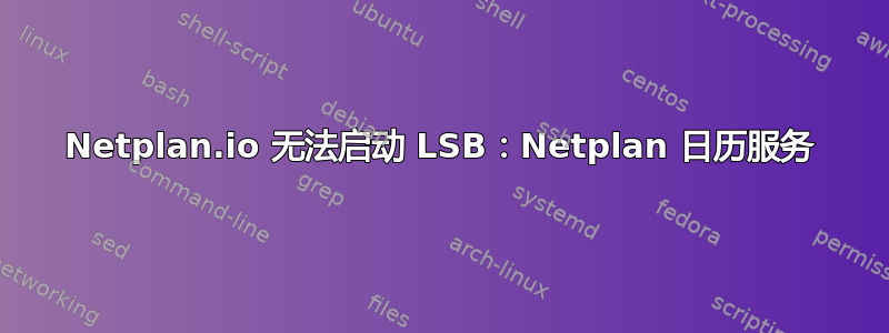 Netplan.io 无法启动 LSB：Netplan 日历服务