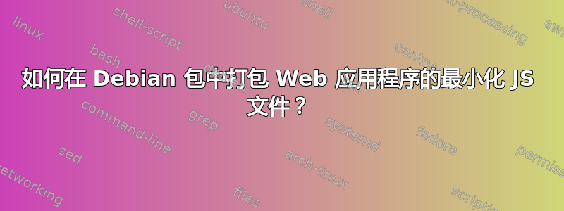 如何在 Debian 包中打包 Web 应用程序的最小化 JS 文件？