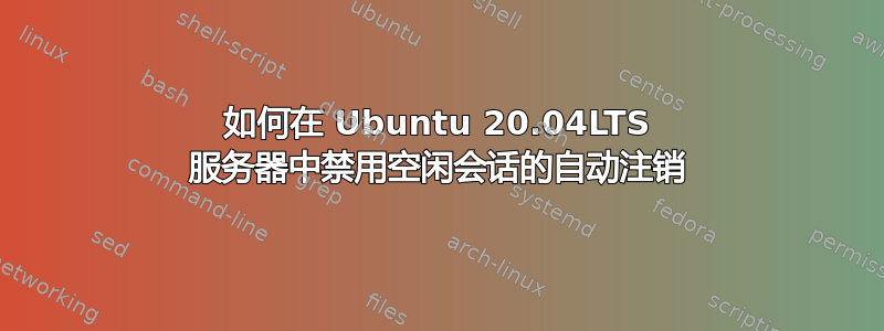 如何在 Ubuntu 20.04LTS 服务器中禁用空闲会话的自动注销