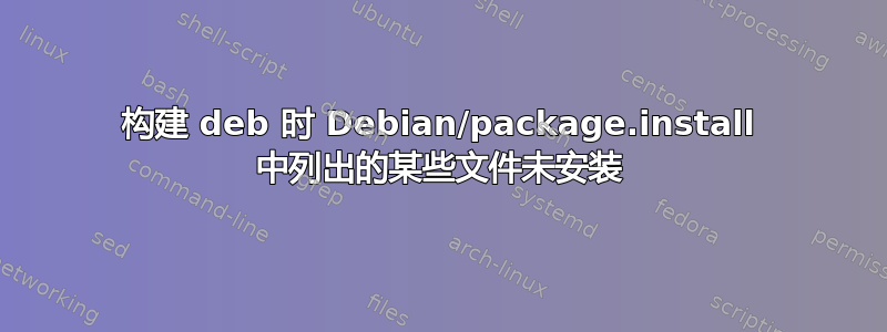 构建 deb 时 Debian/package.install 中列出的某些文件未安装