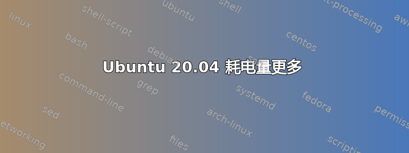 Ubuntu 20.04 耗电量更多