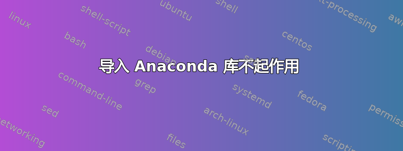 导入 Anaconda 库不起作用