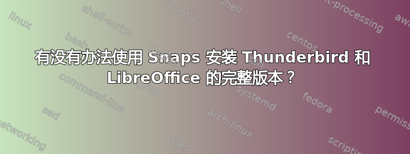 有没有办法使用 Snaps 安装 Thunderbird 和 LibreOffice 的完整版本？