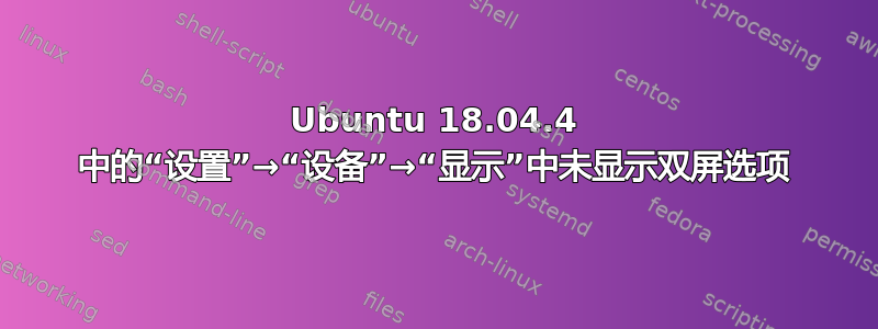 Ubuntu 18.04.4 中的“设置”→“设备”→“显示”中未显示双屏选项