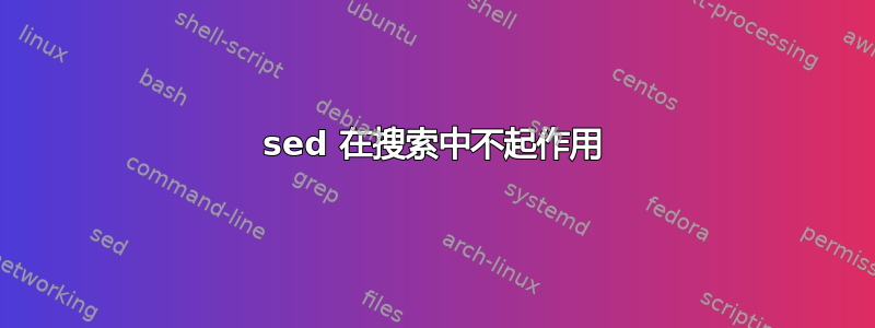 sed 在搜索中不起作用