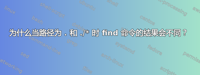 为什么当路径为 . 和 ./* 时 find 命令的结果会不同？