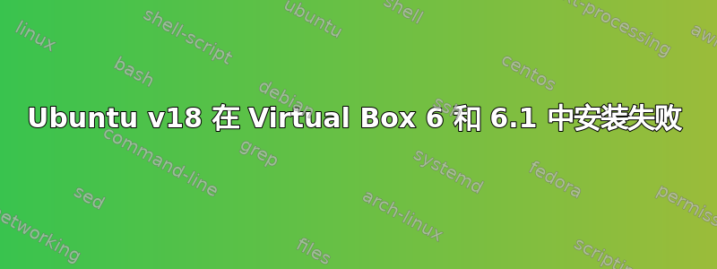 Ubuntu v18 在 Virtual Box 6 和 6.1 中安装失败