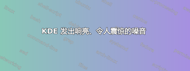 KDE 发出响亮、令人震惊的噪音