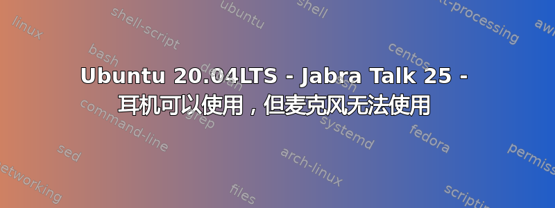 Ubuntu 20.04LTS - Jabra Talk 25 - 耳机可以使用，但麦克风无法使用