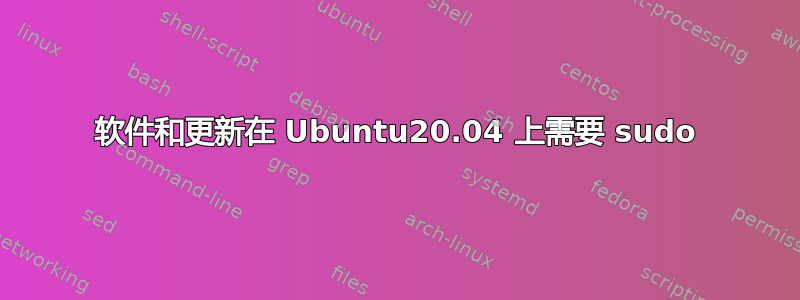 软件和更新在 Ubuntu20.04 上需要 sudo