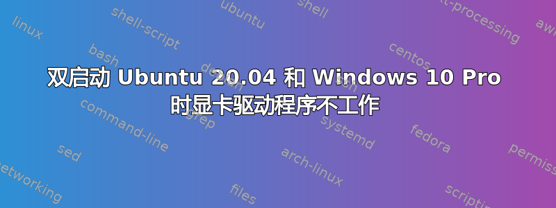 双启动 Ubuntu 20.04 和 Windows 10 Pro 时显卡驱动程序不工作