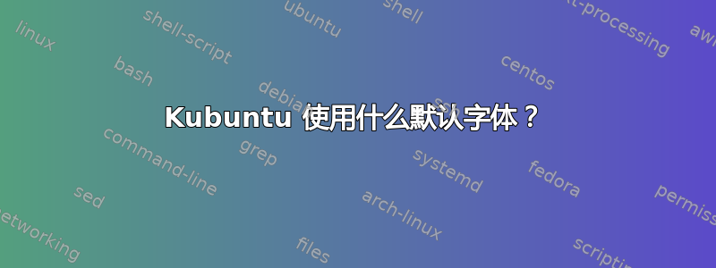 Kubuntu 使用什么默认字体？