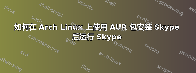 如何在 Arch Linux 上使用 AUR 包安装 Skype 后运行 Skype