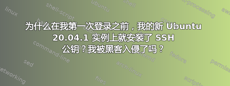 为什么在我第一次登录之前，我的新 Ubuntu 20.04.1 实例上就安装了 SSH 公钥？我被黑客入侵了吗？