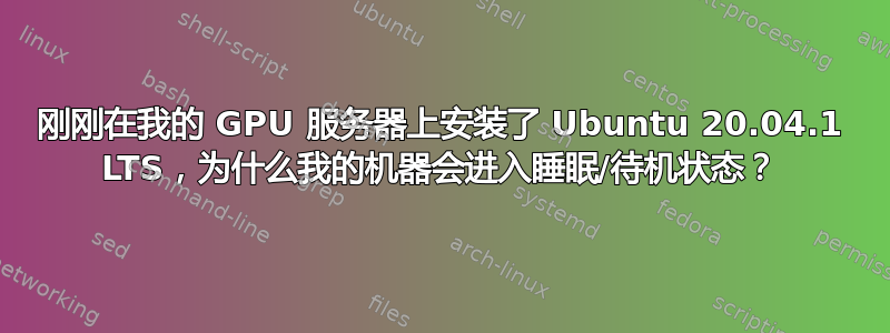 刚刚在我的 GPU 服务器上安装了 Ubuntu 20.04.1 LTS，为什么我的机器会进入睡眠/待机状态？