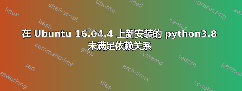 在 Ubuntu 16.04.4 上新安装的 python3.8 未满足依赖关系