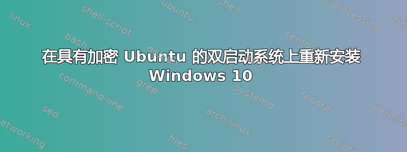 在具有加密 Ubuntu 的双启动系统上重新安装 Windows 10