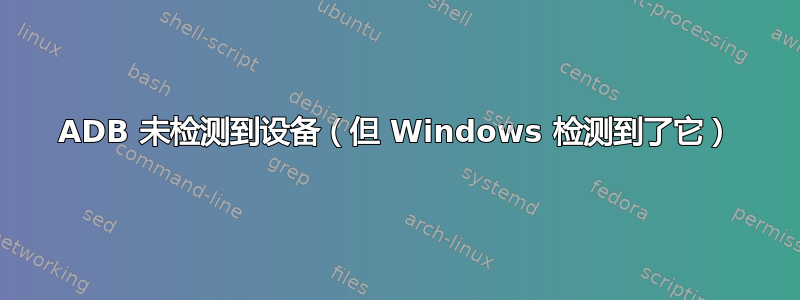 ADB 未检测到设备（但 Windows 检测到了它）