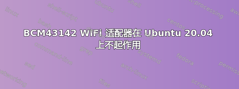 BCM43142 WiFi 适配器在 Ubuntu 20.04 上不起作用