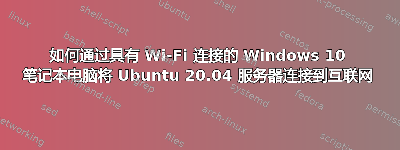 如何通过具有 Wi-Fi 连接的 Windows 10 笔记本电脑将 Ubuntu 20.04 服务器连接到互联网