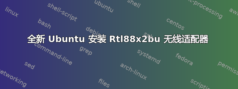 全新 Ubuntu 安装 Rtl88x2bu 无线适配器