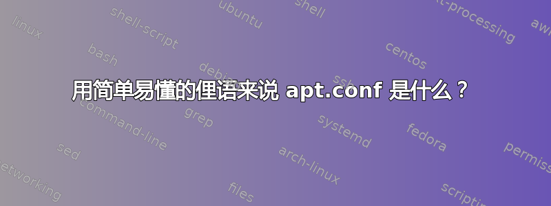 用简单易懂的俚语来说 apt.conf 是什么？