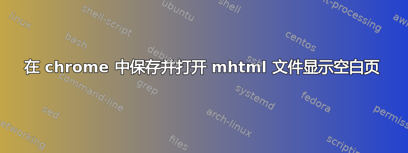 在 chrome 中保存并打开 mhtml 文件显示空白页