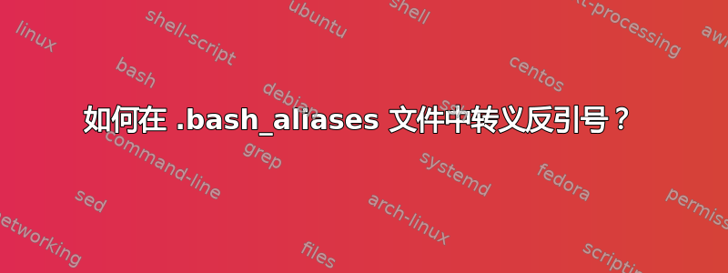 如何在 .bash_aliases 文件中转义反引号？