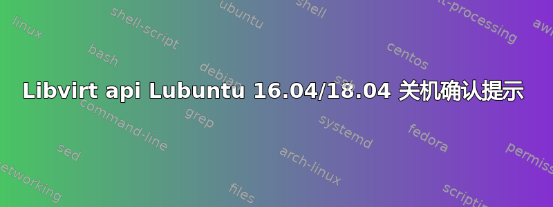 Libvirt api Lubuntu 16.04/18.04 关机确认提示