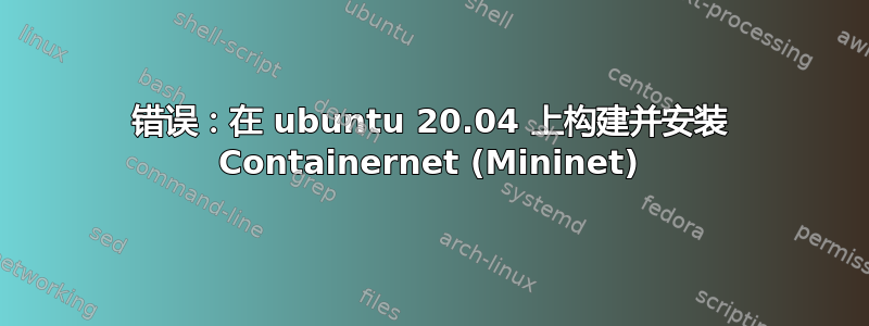 错误：在 ubuntu 20.04 上构建并安装 Containernet (Mininet)