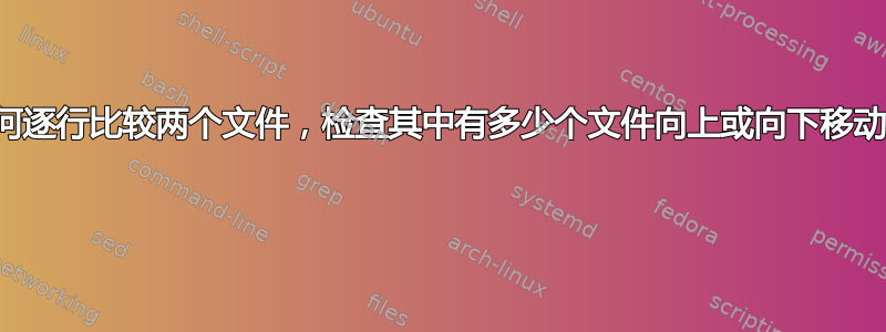 如何逐行比较两个文件，检查其中有多少个文件向上或向下移动？ 