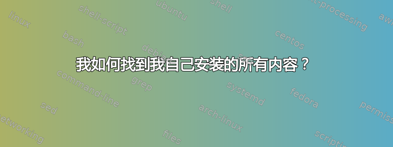 我如何找到我自己安装的所有内容？