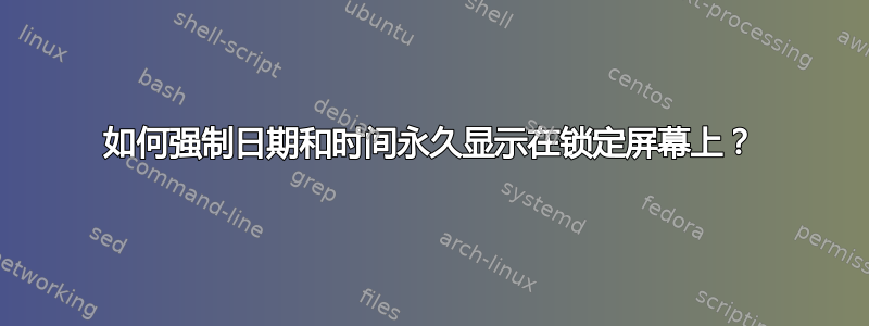 如何强制日期和时间永久显示在锁定屏幕上？