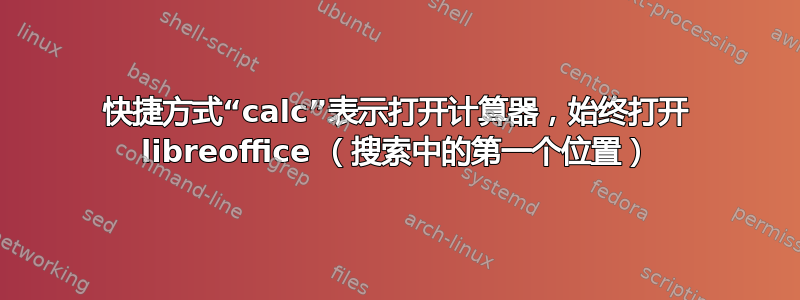 快捷方式“calc”表示打开计算器，始终打开 libreoffice （搜索中的第一个位置）