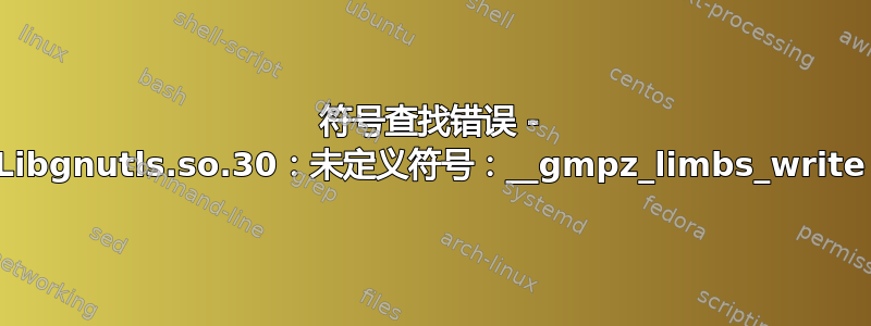 符号查找错误 - Libgnutls.so.30：未定义符号：__gmpz_limbs_write