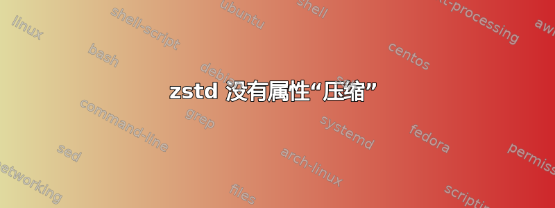 zstd 没有属性“压缩”