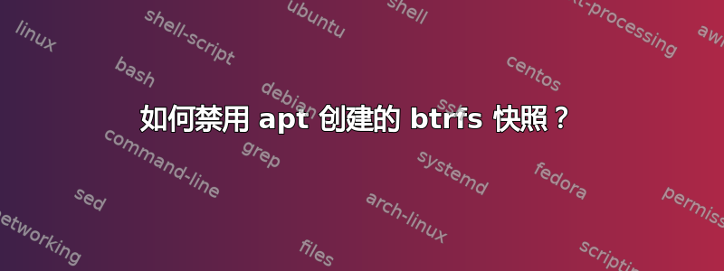 如何禁用 apt 创建的 btrfs 快照？